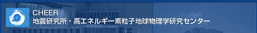 CHEER 地震研究所・高エネルギー粒子地球理学研究センター