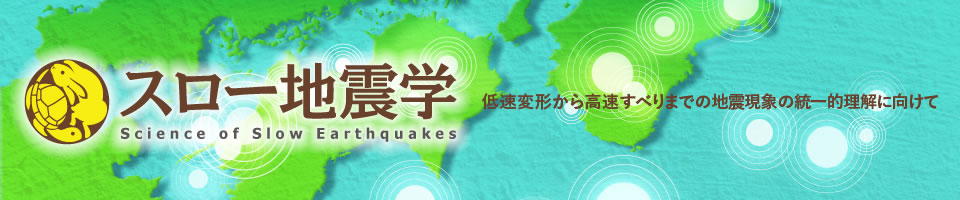 スロー地震学 - 低速変形から高速すべりまでの地震現象の統一的理解に向けて